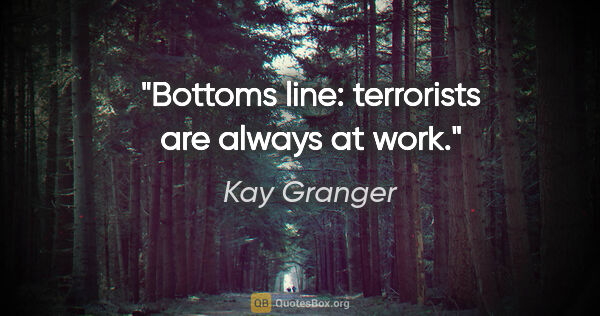 Kay Granger quote: "Bottoms line: terrorists are always at work."