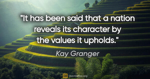 Kay Granger quote: "It has been said that a nation reveals its character by the..."