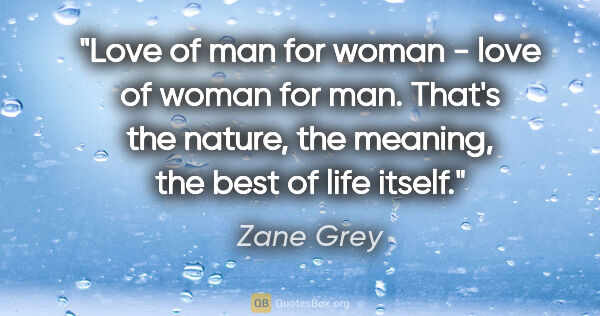 Zane Grey quote: "Love of man for woman - love of woman for man. That's the..."