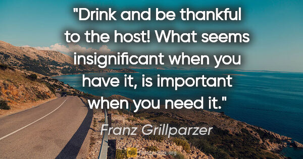 Franz Grillparzer quote: "Drink and be thankful to the host! What seems insignificant..."