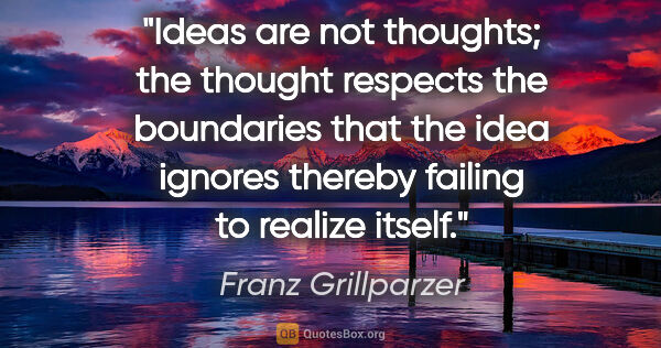 Franz Grillparzer quote: "Ideas are not thoughts; the thought respects the boundaries..."