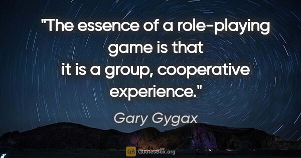 Gary Gygax quote: "The essence of a role-playing game is that it is a group,..."