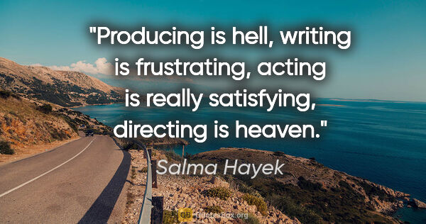 Salma Hayek quote: "Producing is hell, writing is frustrating, acting is really..."