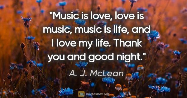 A. J. McLean quote: "Music is love, love is music, music is life, and I love my..."