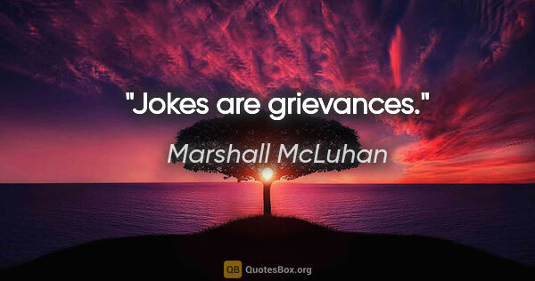 Marshall McLuhan quote: "Jokes are grievances."
