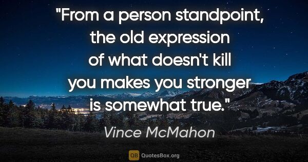 Vince McMahon quote: "From a person standpoint, the old expression of what doesn't..."