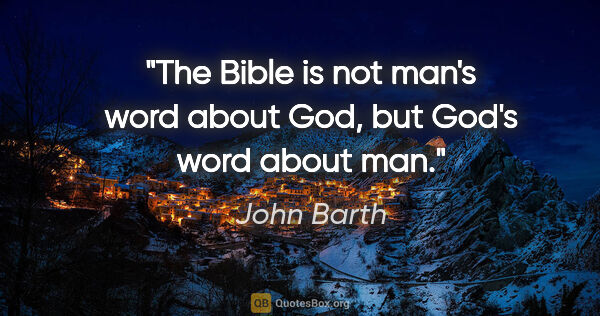 John Barth quote: "The Bible is not man's word about God, but God's word about man."
