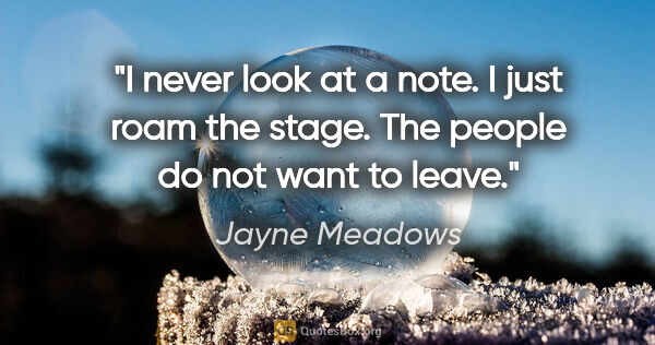 Jayne Meadows quote: "I never look at a note. I just roam the stage. The people do..."