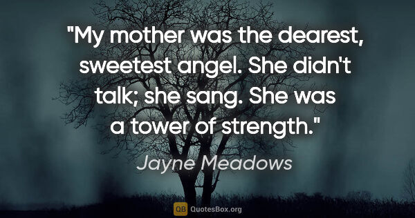 Jayne Meadows quote: "My mother was the dearest, sweetest angel. She didn't talk;..."