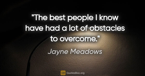 Jayne Meadows quote: "The best people I know have had a lot of obstacles to overcome."