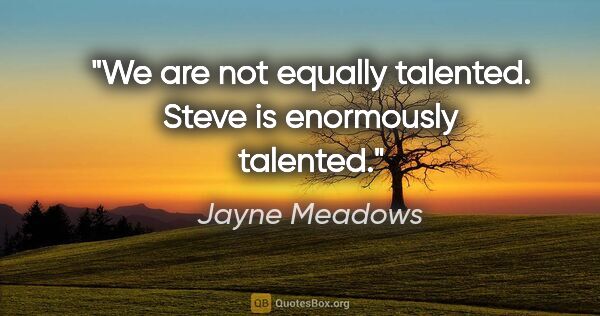 Jayne Meadows quote: "We are not equally talented. Steve is enormously talented."