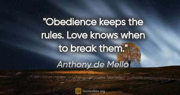 Anthony de Mello quote: "Obedience keeps the rules. Love knows when to break them."