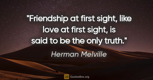 Herman Melville quote: "Friendship at first sight, like love at first sight, is said..."