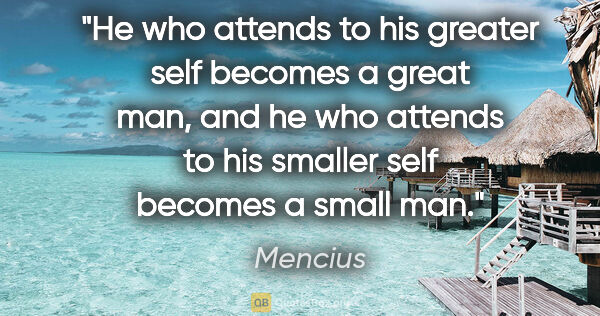 Mencius quote: "He who attends to his greater self becomes a great man, and he..."