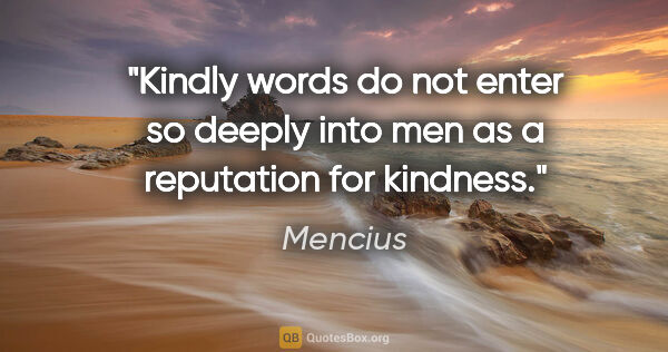 Mencius quote: "Kindly words do not enter so deeply into men as a reputation..."