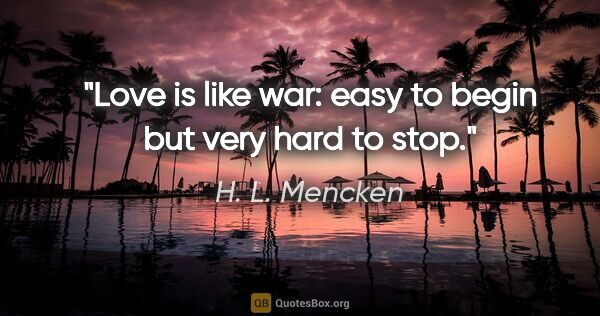 H. L. Mencken quote: "Love is like war: easy to begin but very hard to stop."