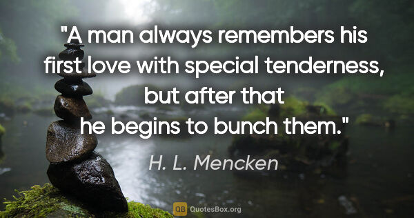 H. L. Mencken quote: "A man always remembers his first love with special tenderness,..."