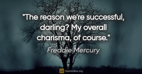 Freddie Mercury quote: "The reason we're successful, darling? My overall charisma, of..."