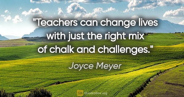 Joyce Meyer quote: "Teachers can change lives with just the right mix of chalk and..."