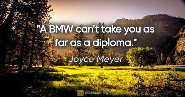 Joyce Meyer quote: "A BMW can't take you as far as a diploma."