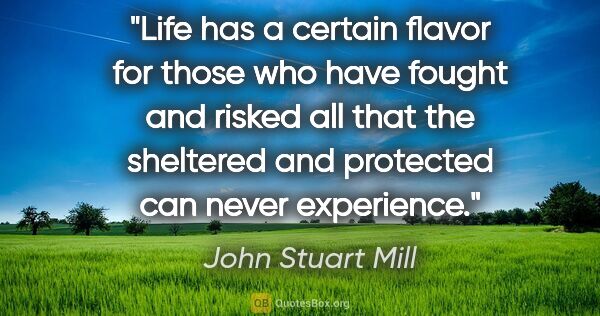 John Stuart Mill quote: "Life has a certain flavor for those who have fought and risked..."