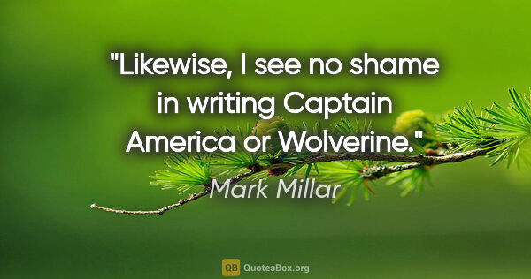 Mark Millar quote: "Likewise, I see no shame in writing Captain America or Wolverine."