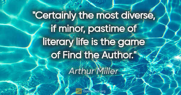 Arthur Miller quote: "Certainly the most diverse, if minor, pastime of literary life..."
