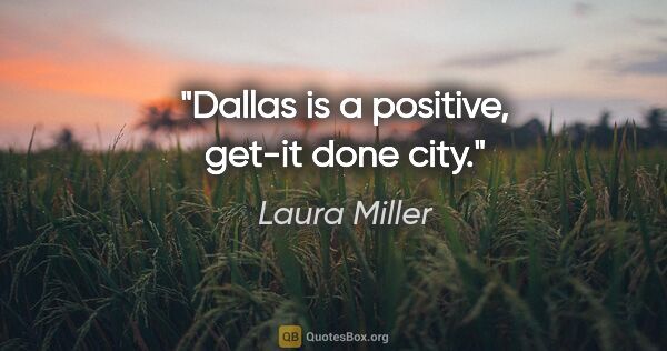 Laura Miller quote: "Dallas is a positive, get-it done city."