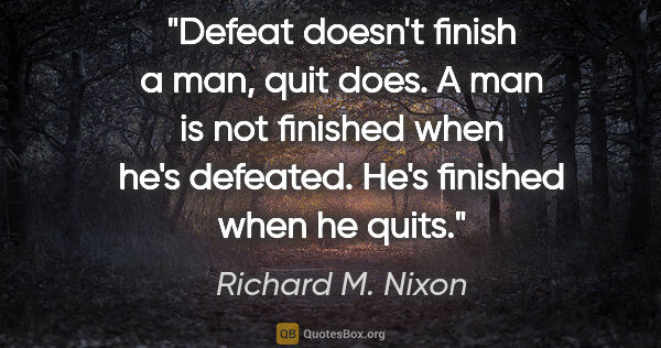Richard M. Nixon quote: "Defeat doesn't finish a man, quit does. A man is not finished..."