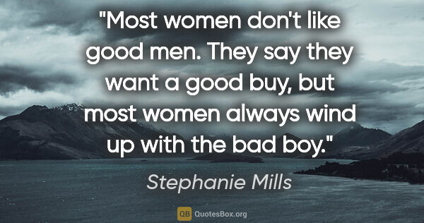 Stephanie Mills quote: "Most women don't like good men. They say they want a good buy,..."
