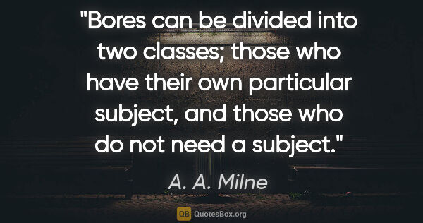 A. A. Milne quote: "Bores can be divided into two classes; those who have their..."