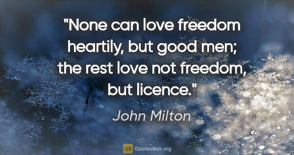 John Milton quote: "None can love freedom heartily, but good men; the rest love..."