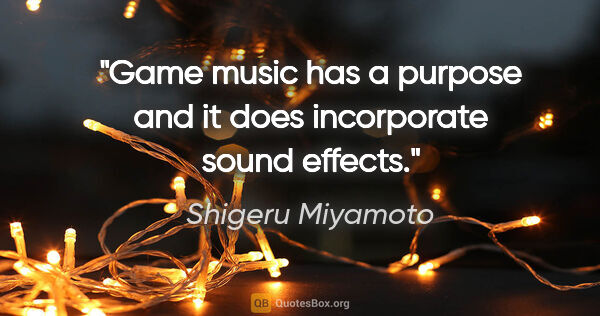 Shigeru Miyamoto quote: "Game music has a purpose and it does incorporate sound effects."