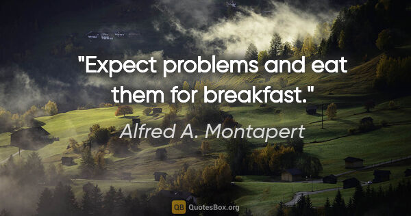 Alfred A. Montapert quote: "Expect problems and eat them for breakfast."