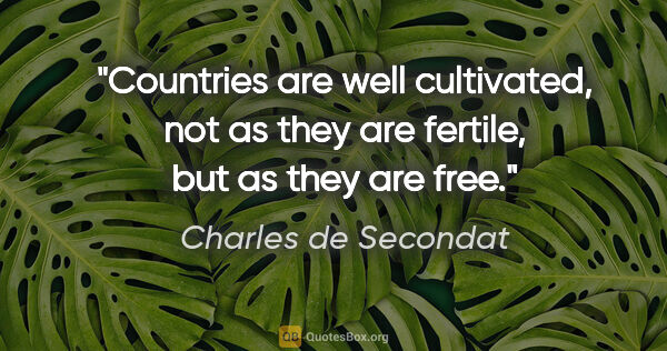Charles de Secondat quote: "Countries are well cultivated, not as they are fertile, but as..."