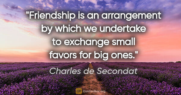 Charles de Secondat quote: "Friendship is an arrangement by which we undertake to exchange..."