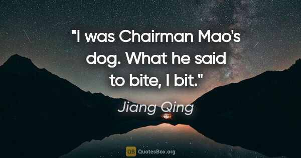 Jiang Qing quote: "I was Chairman Mao's dog. What he said to bite, I bit."