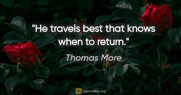 Thomas More quote: "He travels best that knows when to return."