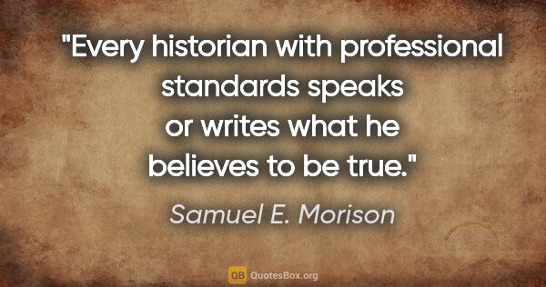 Samuel E. Morison quote: "Every historian with professional standards speaks or writes..."