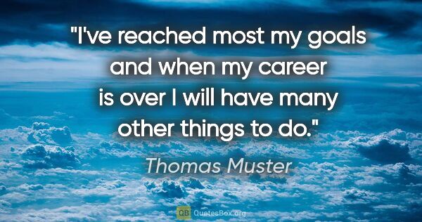 Thomas Muster quote: "I've reached most my goals and when my career is over I will..."