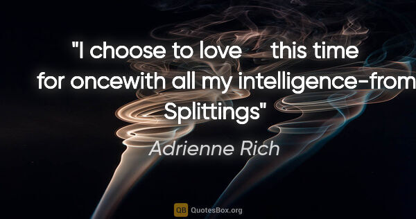 Adrienne Rich quote: "I choose to love     this time     for oncewith all my..."