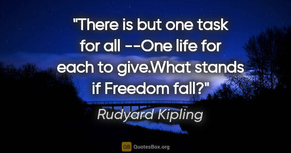Rudyard Kipling quote: "There is but one task for all --One life for each to give.What..."
