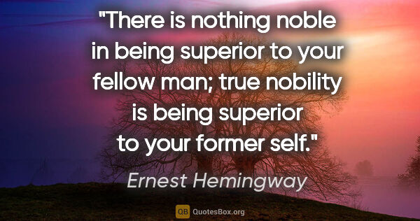 Ernest Hemingway quote: "There is nothing noble in being superior to your fellow man;..."