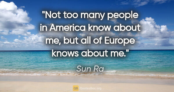 Sun Ra quote: "Not too many people in America know about me, but all of..."