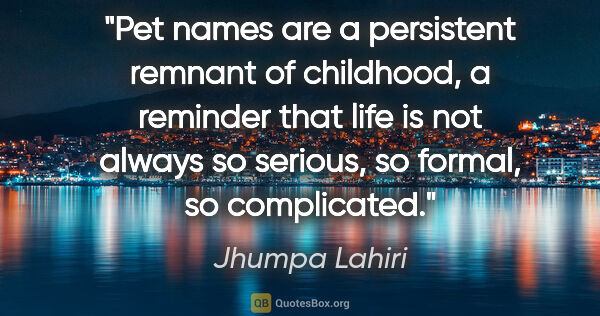 Jhumpa Lahiri quote: "Pet names are a persistent remnant of childhood, a reminder..."