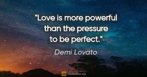 Demi Lovato quote: "Love is more powerful than the pressure to be perfect."