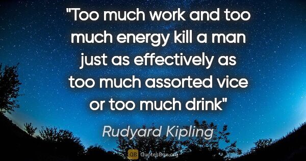 Rudyard Kipling quote: "Too much work and too much energy kill a man just as..."