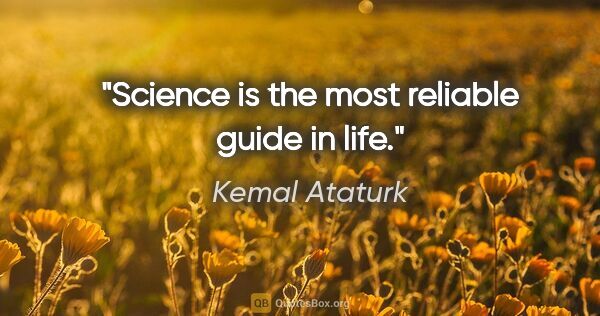 Kemal Ataturk quote: "Science is the most reliable guide in life."