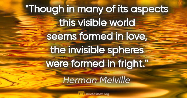 Herman Melville quote: "Though in many of its aspects this visible world seems formed..."