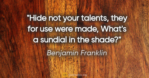 Benjamin Franklin quote: "Hide not your talents, they for use were made, What's a..."